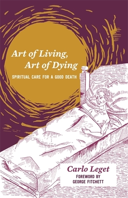 Art of Living, Art of Dying: Spiritual Care for a Good Death - Leget, Carlo, and Fitchett, George, Dr., Dmin, PhD (Foreword by)