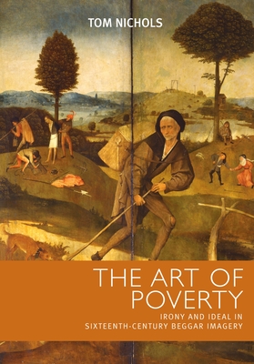 Art of Poverty: Cb: Irony and Ideal in Sixteenth-Century Beggar Imagery - Nichols, Tom