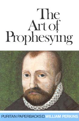 Art of Prophesying - Perkins, William, and Ferguson, Sinclair B (Foreword by)