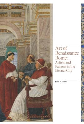 Art of Renaissance Rome: Artists and Patrons in the Eternal City - Marciari, John