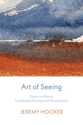 Art of Seeing: Essays on Poetry, Landscape Painting, and Photography - Hooker, Jeremy