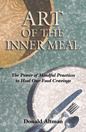 Art of the Inner Meal: The Power of Mindful Practices to Heal Our Food Cravings