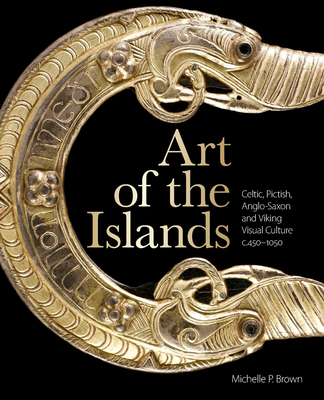 Art of the Islands: Celtic, Pictish, Anglo-Saxon and Viking Visual Culture, c. 450-1050 - Brown, Michelle P.