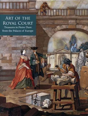 Art of the Royal Court: Treasures in Pietre Dure from the Palaces of Europe - Giusti, Annamaria (Editor), and Distelberger, Rudolf (Contributions by), and Wardropper, Ian (Contributions by)