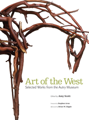 Art of the West: Selected Works from the Autry Museum - Scott, Amy, and Dippie, Brian W (Afterword by)