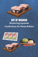 Art of Wagashi: Mastering Japanese Confections for Home Bakers