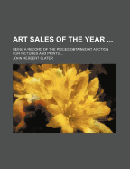 Art Sales of the Year ...: Being a Record of the Prices Obtained at Auction for Pictures and Prints