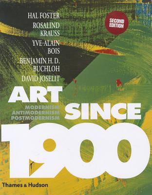 Art Since 1900: Modernism, Antimodernism, Postmodernism - Foster, Hal, and Krauss, Rosalind, and Bois, Yve-Alain