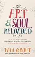Art & Soul, Reloaded: A Yearlong Apprenticeship for Summoning the Muses and Reclaiming Your Bold, Audacious Creative Side