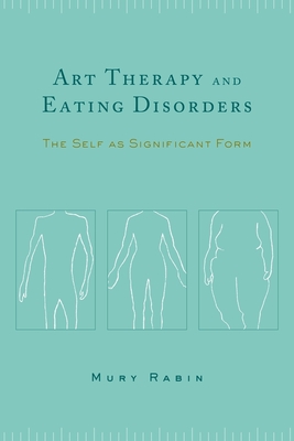 Art Therapy and Eating Disorders: The Self as Significant Form - Rabin, Mury, Professor