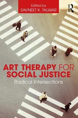 Art Therapy for Social Justice: Radical Intersections - Talwar, Savneet K. (Editor)