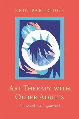 Art Therapy with Older Adults: Connected and Empowered - Partridge, Erin