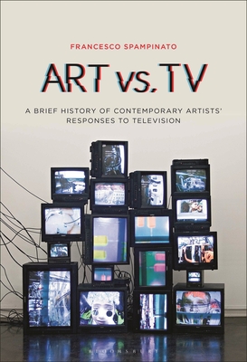 Art vs. TV: A Brief History of Contemporary Artists' Responses to Television - Spampinato, Francesco