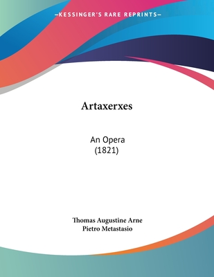 Artaxerxes: An Opera (1821) - Arne, Thomas Augustine, and Metastasio, Pietro