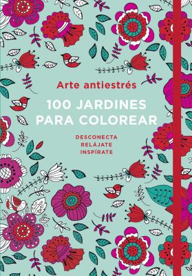 Arte Antiestres: 100 Jardines Para Colorear / Anti-Stress Art: 100 Gardens to Color - V V A A