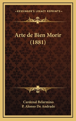 Arte de Bien Morir (1881) - Belarmino, Cardenal, and De Andrade, P Alonso (Translated by)