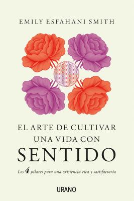 Arte de Cultivar Una Vida Con Sentido, El - Smith, Emily Esfahani, and Saanchez Millet, Alicia