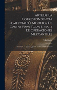 Arte De La Correspondencia Comercial; , Modelos De Cartas Para Toda Especie De Operaciones Mercantiles: Para El Uso De Los Que Se Destinan Al Comercio