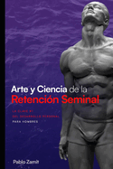 Arte y Ciencia de la Retenci?n Seminal: Gu?a completa para dominar tu energ?a sexual masculina