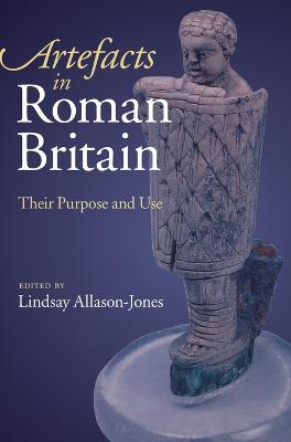 Artefacts in Roman Britain: Their Purpose and Use - Allason-Jones, Lindsay (Editor)