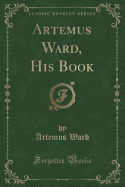 Artemus Ward, His Book (Classic Reprint)