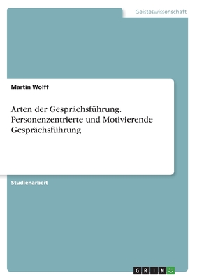 Arten der Gespr?chsf?hrung. Personenzentrierte und Motivierende Gespr?chsf?hrung - Wolff, Martin