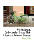 Arteriosclerosis, Cardiovascular Disease: Their Relation to Infectious Diseases (Classic Reprint)