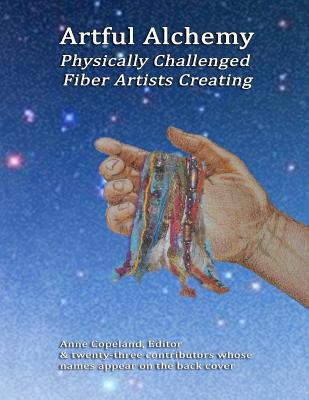 Artful Alchemy: Physically Challenged Fiber Artists Creating - Copeland, 9097 Anne