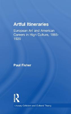 Artful Itineraries: European Art and American Careers in High Culture, 1865-1920 - Fisher, Paul