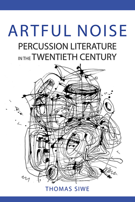 Artful Noise: Percussion Literature in the Twentieth Century - Siwe, Thomas