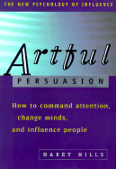 Artful Persuasion: How to Command Attention, Change Minds, and Influence Peoplehow to Command Attention, Change Minds, and Influence People