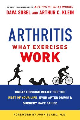 Arthritis: What Exercises Work: Breakthrough Relief for the Rest of Your Life, Even After Drugs and Surgery Have Failed - Sobel, Dava, and Klein, Arthur C