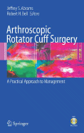 Arthroscopic Rotator Cuff Surgery: A Practical Approach to Management - Abrams, Jeffrey S (Editor), and Bell, Robert H (Editor)