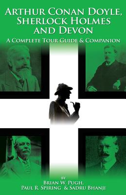 Arthur Conan Doyle, Sherlock Holmes and Devon: A Complete Tour Guide & Companion - Pugh, Brian W, and Spiring, Paul R, and Bhanji, Sadru