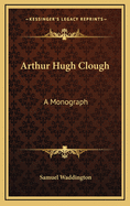 Arthur Hugh Clough; A Monograph