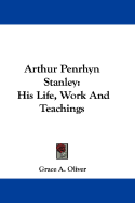 Arthur Penrhyn Stanley: His Life, Work and Teachings - Oliver, Grace A