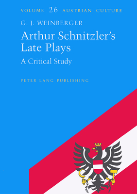 Arthur Schnitzler's Late Plays: A Critical Study - Zohn, Judith (Editor), and Weinberger, G J