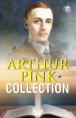 Arthur W. Pink Collection: The Attributes of God, The Holy Spirit, The Sovereignty of God, The Life of Elijah & The Seven Sayings of the Saviour on the Cross - Pink, Arthur