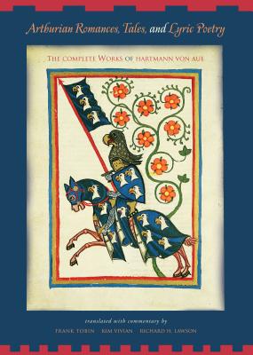 Arthurian Romances, Tales, and Lyric Poetry: The Complete Works of Hartmann Von Aue - Tobin, Frank, and Vivian, Kim, and Lawson, Richard H