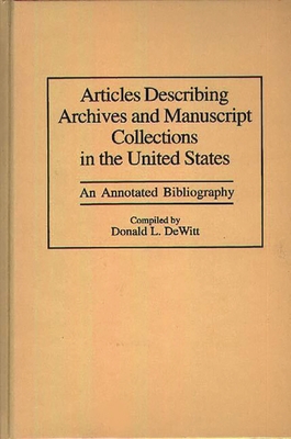 Articles Describing Archives and Manuscript Collections in the United States: An Annotated Bibliography - DeWitt, Donald L, and Unknown, and DeWitt, Donald L (Compiled by)