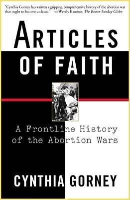 Articles of Faith: A Frontline History of the Abortion Wars - Gorney, Cynthia