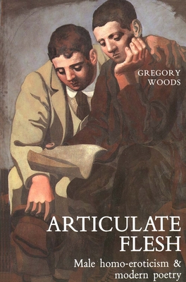 Articulate Flesh: Male Homo-Eroticism and Modern Poetry - Woods, Gregory