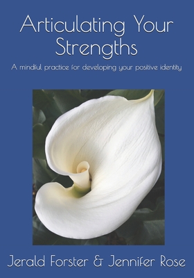 Articulating Your Strengths: A mindful practice for developing your positive identity - Rose, Jennifer, and Forster Phd, Jerald R