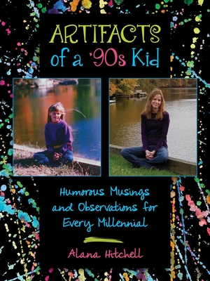 Artifacts of a '90s Kid: Humorous Musings and Observations for Every Millennial - Hitchell, Alana