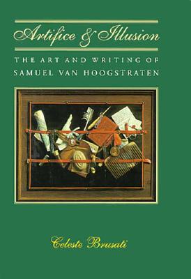 Artifice and Illusion: The Art and Writing of Samuel Van Hoogstraten - Brusati, Celeste