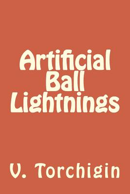 Artificial Ball Lightnings - Torchigin, A V, and Torchigin, V P