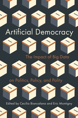 Artificial Democracy: The Impact of Big Data on Politics, Policy, and Polity - Biancalana, Cecilia (Editor), and Montigny, Eric (Editor)