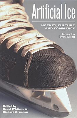 Artificial Ice: Hockey, Culture, and Commerce - Whitson, David (Editor), and Gruneau, Richard (Editor)