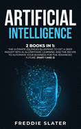 Artificial Intelligence: 2 Books in 1: The Ultimate 222 Pages Blueprint to Get a Deep Insight into AI Algorithmic Learning and The Recipe to Automate Your Business for The Advanced Future. (Part 1 and 2)