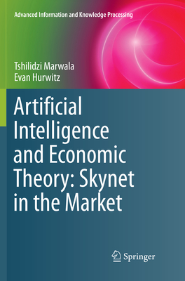 Artificial Intelligence and Economic Theory: Skynet in the Market - Marwala, Tshilidzi, and Hurwitz, Evan
